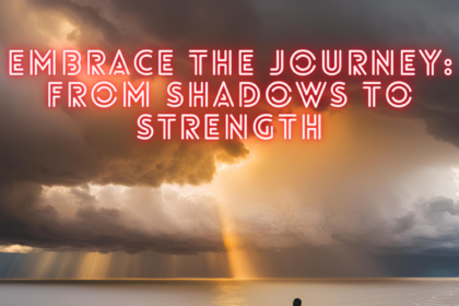 Embrace the Journey: From Shadows to Strength