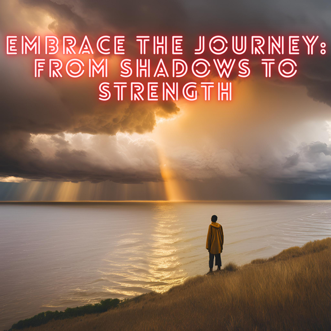 Embrace the Journey: From Shadows to Strength